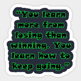 “You learn more from losing than winning. You learn how to keep going.” Sticker